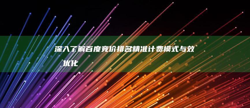 深入了解百度竞价排名：精准计费模式与效果优化策略